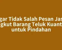 Agar Tidak Salah Pesan Jasa Angkut Barang Teluk Kuantan untuk Pindahan